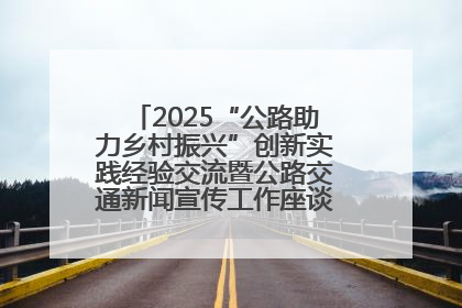 2025“公路助力乡村振兴”创新实践经验交流暨公路交通新闻宣传工作座谈会在十堰市举行