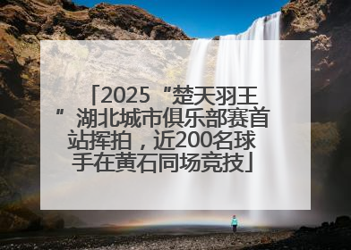 2025“楚天羽王”湖北城市俱乐部赛首站挥拍，近200名球手在黄石同场竞技