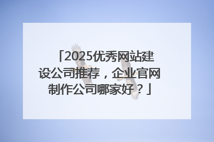2025优秀网站建设公司推荐，企业官网制作公司哪家好？