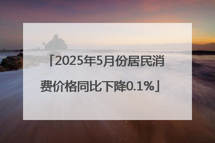 2025年5月份居民消费价格同比下降0.1%