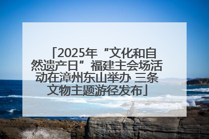 2025年“文化和自然遗产日”福建主会场活动在漳州东山举办 三条文物主题游径发布