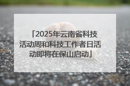 2025年云南省科技活动周和科技工作者日活动即将在保山启动