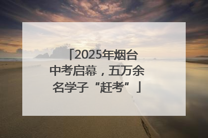 2025年烟台中考启幕，五万余名学子“赶考”