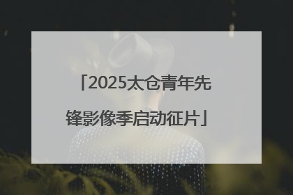 2025太仓青年先锋影像季启动征片