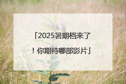 2025暑期档来了！你期待哪部影片