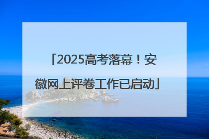 2025高考落幕！安徽网上评卷工作已启动