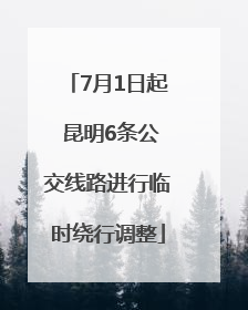 7月1日起 昆明6条公交线路进行临时绕行调整