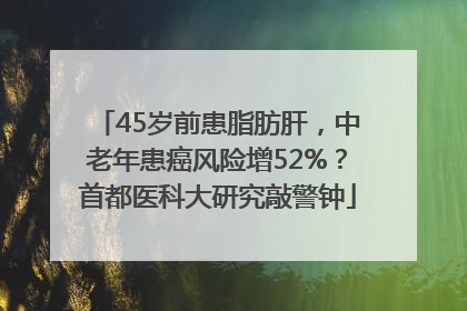 45岁前患脂肪肝，中老年患癌风险增52%？首都医科大研究敲警钟