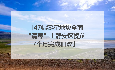 47幅零星地块全面“清零”！静安区提前7个月完成旧改