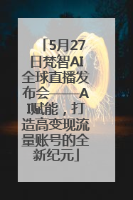 5月27日梵智AI全球直播发布会——AI赋能，打造高变现流量账号的全新纪元