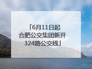 6月11日起 合肥公交集团新开324路公交线