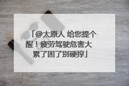 @太原人 给您提个醒！疲劳驾驶危害大 累了困了别硬撑