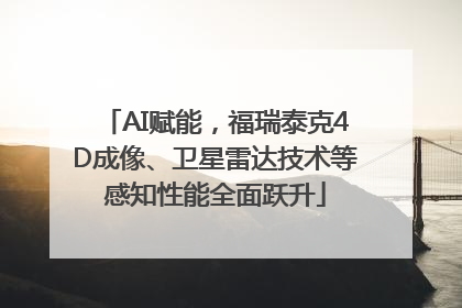 AI赋能，福瑞泰克4D成像、卫星雷达技术等感知性能全面跃升
