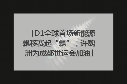 D1全球首场新能源飘移赛起“飘”，许魏洲为成都世运会加油